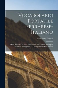 Vocabolario portatile ferrarese-italiano; ossia, Raccolta di voci ferraresi le piu alterate, alle quali si sono contrapposte le corrispondenti voci italiane