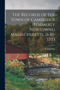 Records of the Town of Cambridge (formerly Newtowne) Massachusetts. 1630-1703