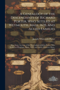 Genealogy of the Descendants of Richard Porter, Who Settled at Weymouth, Mass., 1635, and Allied Families
