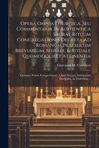 Opera Omnia Liturgica, Seu Commentaria In Authentica Sacrae Rituum Congregationis Decreta Ad Romanum Praesertim Breviarium, Missale, & Rituale Quomodolibet Attinentia