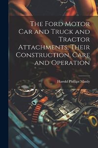 Ford Motor Car and Truck and Tractor Attachments, Their Construction, Care and Operation