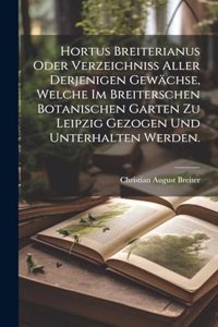 Hortus Breiterianus oder Verzeichniss aller derjenigen Gewächse, welche im Breiterschen botanischen Garten zu Leipzig gezogen und unterhalten werden.