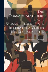 Die Communalsteuerfrage. Ausarbeitung Eines Referats Im Verein Für Socialpolitik