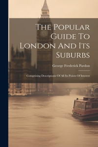 Popular Guide To London And Its Suburbs