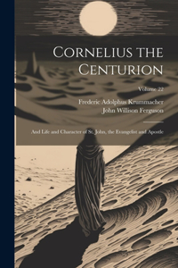 Cornelius the Centurion: And Life and Character of St. John, the Evangelist and Apostle; Volume 22