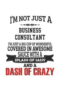 I'm Not Just A Business Consultant I'm Just A Big Cup Of Wonderful Covered In Awesome Sauce With A Splash Of Sassy And A Dash Of Crazy