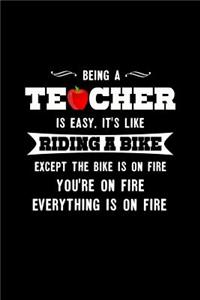 Being a Teacher is Easy. It's Like Riding a Bike Except the Bike is on Fire You're on Fire Everything is on Fire