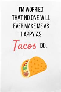 I'm worried That No One Will Ever Make Me As Happy As Tacos Do.