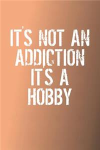 It's Not An Addiction It's A Hobby