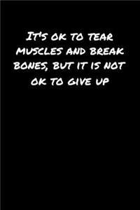 Its Ok To Tear Muscles and Break Bones But It Is Not Ok To Give Up