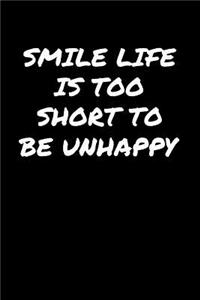 Smile Life Is Too Short To Be Unhappy