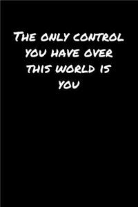 The Only Control You Have Over This World Is You