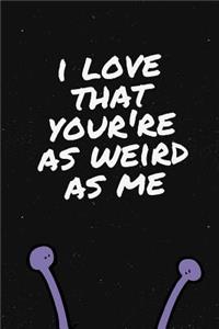 I Love That You're As Weird As Me