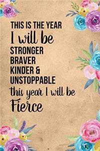 This Is The Year I will Be Stronger Braver Kinder And Unstoppable This Year I Will Be Fierce