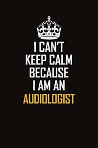 I Can't Keep Calm Because I Am An Audiologist