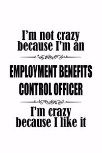 I'm Not Crazy Because I'm An Employment Benefits Control Officer I'm Crazy Because I like It
