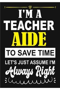 I'm a Teacher Aide To Save Time Let's Just Assume i'm Always Right