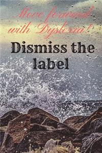 Move forward with Dyslexia! Dismiss the label