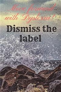 Move forward with Dyslexia! Dismiss the label