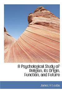 A Psychological Study of Religion, Its Origin, Function, and Future