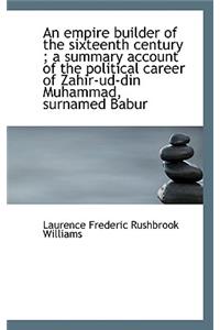 Empire Builder of the Sixteenth Century; A Summary Account of the Political Career of Zahir-Ud-D