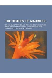 The History of Mauritius; Or the Isle of France, and the Neighbouring Islands; From Their First Discovery to the Present Time