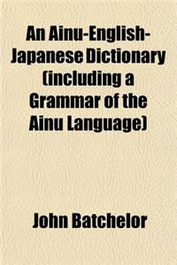 An Ainu-English-Japanese Dictionary (Including a Grammar of the Ainu Language)