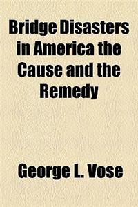 Bridge Disasters in America the Cause and the Remedy