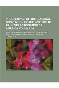 Proceedings of the Annual Convention of the Investment Bankers Association of America Volume 16