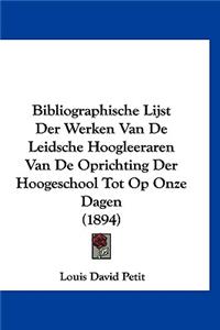 Bibliographische Lijst Der Werken Van de Leidsche Hoogleeraren Van de Oprichting Der Hoogeschool Tot Op Onze Dagen (1894)