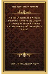 A Book of Saints and Wonders Put Down Here by Lady Gregory According to the Old Writings and the Memory of the People of Ireland