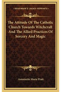 The Attitude of the Catholic Church Towards Witchcraft and the Allied Practices of Sorcery and Magic