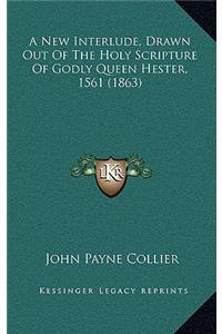 A New Interlude, Drawn Out of the Holy Scripture of Godly Queen Hester, 1561 (1863)