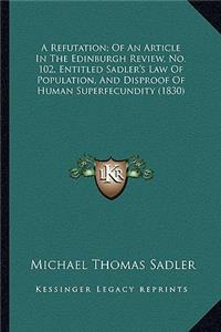 A Refutation; Of An Article In The Edinburgh Review, No. 102, Entitled Sadler's Law Of Population, And Disproof Of Human Superfecundity (1830)