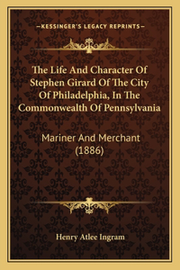 The Life and Character of Stephen Girard of the City of Philadelphia, in the Commonwealth of Pennsylvania