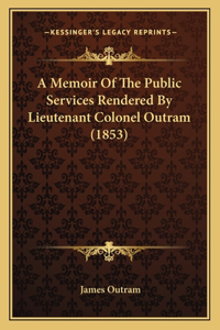 A Memoir Of The Public Services Rendered By Lieutenant Colonel Outram (1853)