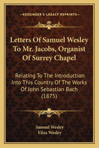 Letters Of Samuel Wesley To Mr. Jacobs, Organist Of Surrey Chapel