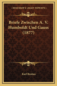 Briefe Zwischen A. V. Humboldt Und Gauss (1877)