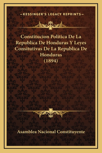 Constitucion Politica De La Republica De Honduras Y Leyes Consitutivas De La Republica De Honduras (1894)