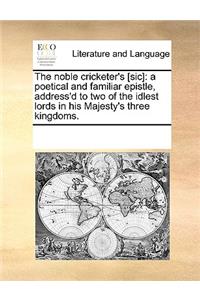 Noble Cricketer's [Sic]: A Poetical and Familiar Epistle, Address'd to Two of the Idlest Lords in His Majesty's Three Kingdoms.