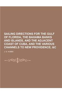 Sailing Directions for the Gulf of Florida, the Bahama Banks and Islands, and the Adjacent Coast of Cuba, and the Various Channels to New Providence