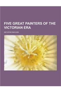 Five Great Painters of the Victorian Era