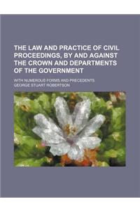 The Law and Practice of Civil Proceedings, by and Against the Crown and Departments of the Government; With Numerous Forms and Precedents