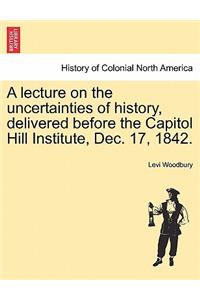 Lecture on the Uncertainties of History, Delivered Before the Capitol Hill Institute, Dec. 17, 1842.