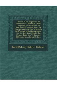 Lettres D'un Magistrat La Monsieur F. Morenas, Dans Lesquelles On Examine, Ce Que Dit Cet Auteur Dans La Continuation De Son Abreg℗e De L'histoire Eccl℗esiastique, Sur Ce Qui S'est Pass℗e En France Dans Les Tribunaux S℗eculi
