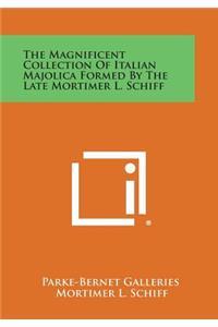The Magnificent Collection of Italian Majolica Formed by the Late Mortimer L. Schiff