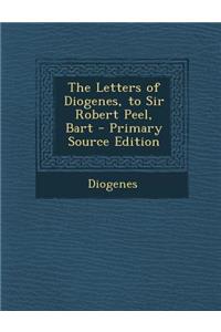 Letters of Diogenes, to Sir Robert Peel, Bart