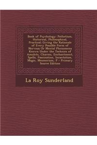 Book of Psychology: Pathetism, Historical, Philosophical, Practical; Giving the Rationale of Every Possible Form of Nervous or Mental Phen