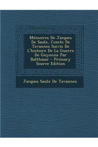 Memoires de Jacques de Saulx, Comte de Tavannes Suivis de L'Histoire de La Guerre de Guyenne Par Balthazar