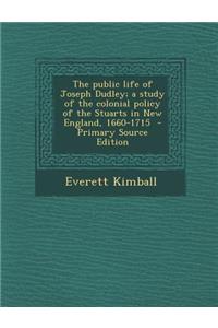 The Public Life of Joseph Dudley; A Study of the Colonial Policy of the Stuarts in New England, 1660-1715
